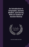 Introduction to Geography, Ancient Modern, and Sacred, with an Outline of Ancient History