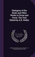 Dialogues of the Dead, and Other Works in Prose and Verse. the Text Edited by A.R. Waller