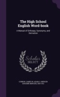 High School English Word-Book A Manual of Orthoepy, Synonymy, and Derivation