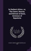 In Darkest Africa; Or, the Quest, Rescue, and Retreat of Emin, Governor of Equatoria