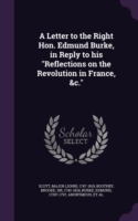 Letter to the Right Hon. Edmund Burke, in Reply to His Reflections on the Revolution in France, &C.