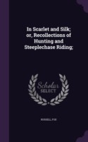 In Scarlet and Silk; Or, Recollections of Hunting and Steeplechase Riding;