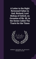 Letter to the Right Reverend Father in God, Richard, Lord Bishop of Oxford, on Occasion of No. 90, in the Series Called the Tracts for the Times