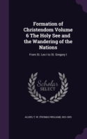 Formation of Christendom Volume 6 the Holy See and the Wandering of the Nations