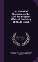 Historical Discourse, on the Civil and Religious Affairs of the Colony of Rhode-Island