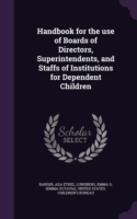 Handbook for the Use of Boards of Directors, Superintendents, and Staffs of Institutions for Dependent Children