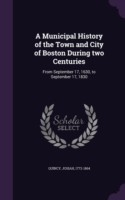 Municipal History of the Town and City of Boston During Two Centuries