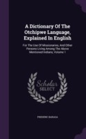 Dictionary of the Otchipwe Language, Explained in English For the Use of Missionaries, and Other Persons Living Among the Above Mentioned Indians, Volume 1