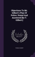 Objections to Mr. Gilbert's Plan of Police, Stated and Answered [By T. Gilbert.]