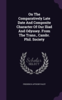 On the Comparatively Late Date and Composite Character of Our Iliad and Odyssey. from the Trans., Cambr. Phil. Society