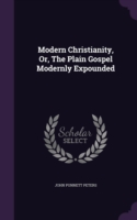 Modern Christianity, Or, the Plain Gospel Modernly Expounded