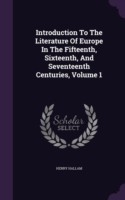 Introduction to the Literature of Europe in the Fifteenth, Sixteenth, and Seventeenth Centuries, Volume 1