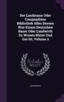 Landmann Oder Compendiose Bibliothek Alles Dessen Was Einem Deutschen Bauer Oder Landwirth Zu Wissen Nutze Und Gut Ist, Volume 3