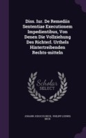 Diss. Iur. de Remediis Sententiae Executionem Impedientibus, Von Denen Die Vollziehung Des Richterl. Urthels Hintertreibenden Rechts-Mitteln