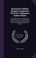 Diccionario Chileno Hispano, Compuesto Por El R. P. Misionero Andres Febres