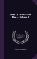 Lives of Twelve Good Men ..., Volume 2