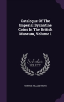 Catalogue of the Imperial Byzantine Coins in the British Museum, Volume 1