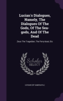 Lucian's Dialogues, Namely, the Dialogues of the Gods, of the Sea-Gods, and of the Dead