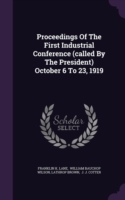 Proceedings of the First Industrial Conference (Called by the President) October 6 to 23, 1919