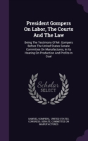 President Gompers on Labor, the Courts and the Law