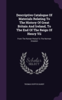 Descriptive Catalogue of Materials Relating to the History of Great Britain and Ireland, to the End of the Reign of Henry VII