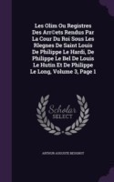 Les Olim Ou Registres Des Arr(c)Ets Rendus Par La Cour Du Roi Sous Les Rlegnes de Saint Louis de Philippe Le Hardi, de Philippe Le Bel de Louis Le Hutin Et de Philippe Le Long, Volume 3, Page 1