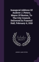 Inaugural Address of Andrew J. Peters, Mayor of Boston, to the City Council, Delivered in Franeuil Hall, February 4, 1918