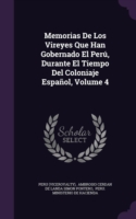 Memorias de Los Vireyes Que Han Gobernado El Peru, Durante El Tiempo del Coloniaje Espanol, Volume 4