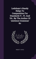Ledsham's Handy Helps to Composition for Standards V., VI. and VII., by the Author of 'Sentence Grammar' &C
