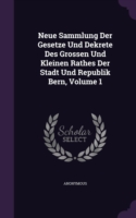 Neue Sammlung Der Gesetze Und Dekrete Des Grossen Und Kleinen Rathes Der Stadt Und Republik Bern, Volume 1