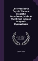 Observations on Days of Unusual Magnetic Disturbance, Made at the British Colonial Magnetic Observatories