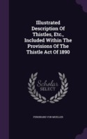 Illustrated Description of Thistles, Etc., Included Within the Provisions of the Thistle Act of 1890