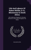 Life and Labours of Robert Moffat, D. D., Missionary in South Africa