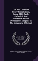 Life and Letters of Henry Parry Liddon, Canon of St. Paul's Cathedral, and Sometime Ireland Professor of Exegesis in the University of Oxford