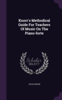 Knorr's Methodical Guide for Teachers of Music on the Piano-Forte