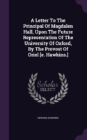 Letter to the Principal of Magdalen Hall, Upon the Future Representation of the University of Oxford, by the Provost of Oriel [E. Hawkins.]