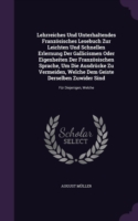 Lehrreiches Und Unterhaltendes Franzosisches Lesebuch Zur Leichten Und Schnellen Erlernung Der Gallicismen Oder Eigenheiten Der Franzosischen Sprache, Um Die Ausdrucke Zu Vermeiden, Welche Dem Geiste Derselben Zuwider Sind