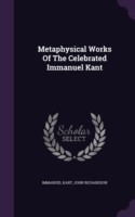 Metaphysical Works of the Celebrated Immanuel Kant