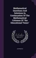 Mathematical Questions and Solutions in Continuation of the Mathematical Columns of the Educational Times