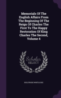 Memorials of the English Affairs from the Beginning of the Reign of Charles the First to the Happy Restoration of King Charles the Second, Volume 4