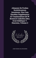 Johannis de Fordun Scotichronicon Genuinum, Una Cum Ejusdem Supplemento AC Continuatione [Of W. Bower] E Codicibus Mss. Eruit Ediditque T. Hearnius, Volume 2