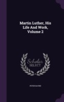 Martin Luther, His Life and Work, Volume 2