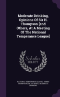 Moderate Drinking, Opinions of Sir H. Thompson [And Others, at a Meeting of the National Temperance League]