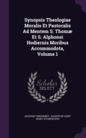 Synopsis Theologiae Moralis Et Pastoralis Ad Mentem S. Thomae Et S. Alphonsi Hodiernis Moribus Accommodota, Volume 1