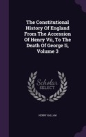 Constitutional History of England from the Accession of Henry VII, to the Death of George II, Volume 3