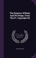 Emperor William and His Reign. from the Fr. Copyright Ed