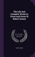 Life and Complete Works in Prose and Verse of Robert Greene