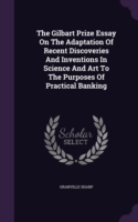 Gilbart Prize Essay on the Adaptation of Recent Discoveries and Inventions in Science and Art to the Purposes of Practical Banking