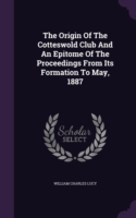 Origin of the Cotteswold Club and an Epitome of the Proceedings from Its Formation to May, 1887