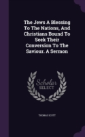 Jews a Blessing to the Nations, and Christians Bound to Seek Their Conversion to the Saviour. a Sermon